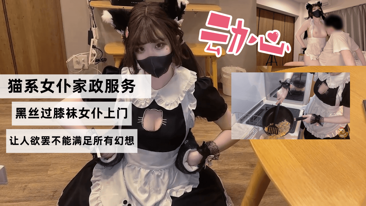 猫系女仆家政服务，黑丝过膝袜女仆上门，色色的隐藏菜单让人欲罢不能满足所有幻想